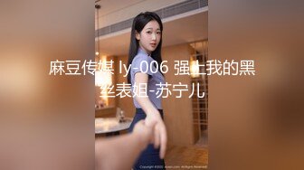 麻豆传媒 ly-006 强上我的黑丝表姐-苏宁儿