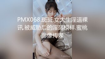 PMX068.斑斑.女大生淫逼裸讯.被威胁后的淫荡模样.蜜桃影像传媒