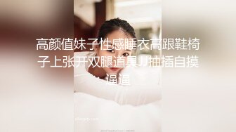 高颜值妹子性感睡衣高跟鞋椅子上张开双腿道具JJ抽插自摸逼逼