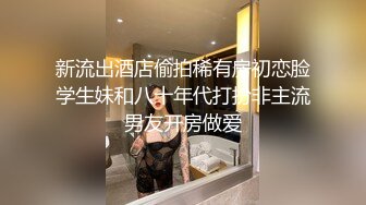 新流出酒店偷拍稀有房初恋脸学生妹和八十年代打扮非主流男友开房做爱