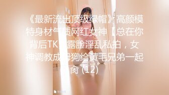 《最新流出顶级绿帽》高颜模特身材气质网红女神【总在你背后TK】露脸淫乱私拍，女神调教成母狗给黄毛兄弟一起肏 (12)