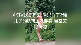 XKTV102 肖云 后妈为了得到儿子的认可主动献身 星空无限传媒