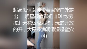 超高颜值女神带着闺蜜户外露出❤️明星颜值御姐『Dirty劳拉』天花板级尤物，玩的开放的开，大屌撑满润滑湿暖蜜穴 (4)