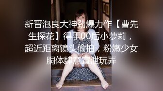 新晋泡良大神劲爆力作【曹先生探花】得手00后小萝莉，超近距离镜头偷拍，粉嫩少女胴体肆意宣泄玩弄