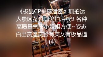 《极品CP重磅泄密》厕拍达人景区女公厕偸拍后续9 各种高质量气质小姐姐方便~姿态百出赏逼赏脸有美女有极品逼 (4)