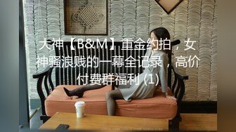 大神【B&M】重金约拍，女神骚浪贱的一幕全记录，高价付费群福利 (1)