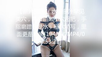 【新片速遞】 水嫩多汁罕见美穴，两瓣白嫩小穴超肥，手指磨蹭多是水，掰穴特写，里面更是粉嫩[194MB/MP4/00:53:21]