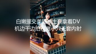 白嫩援交美眉被土豪拿着DV机边干边拍粉嫩小穴无套内射