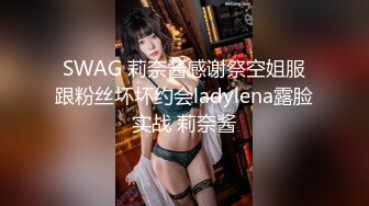 SWAG 莉奈酱感谢祭空姐服跟粉丝坏坏约会ladylena露脸实战 莉奈酱