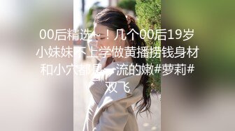 00后精选~！几个00后19岁小妹妹不上学做黄播捞钱身材和小穴都是一流的嫩#萝莉#双飞