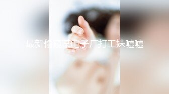 最新偷窥某电子厂打工妹嘘嘘