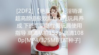 [2DF2] 【绝版女神】淫销课超高颜值极致黑丝ol性玩具养成 下班后阴茎性爱玩具使用指导 高清私拍153p 高清1080p[MP4/325MB][BT种子]