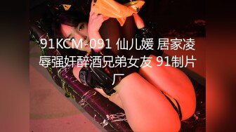 91KCM-091 仙儿媛 居家凌辱强奸醉酒兄弟女友 91制片厂