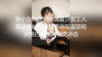 娇小女孩在家邀请量沙发工人扭动身材勾引猛男来吃逼舔粗大鸡巴操骚穴视觉冲击