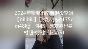 2024年新流出南航退役空姐【bilibili】已婚人妻，175cm48kg，性瘾，喜欢露出身材超棒强推佳作 (9)