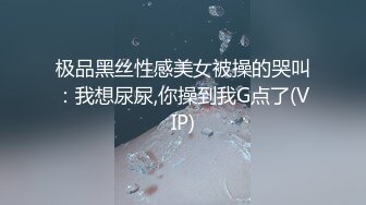 极品黑丝性感美女被操的哭叫：我想尿尿,你操到我G点了(VIP)