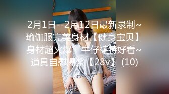 2月1日--2月12日最新录制~瑜伽服完美身材【健身宝贝】身材超火爆，牛仔裤特好看~道具自慰爆浆【28v】 (10)