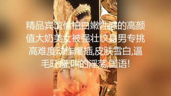 精品宾馆偷拍白嫩性感的高颜值大奶美女被强壮纹身男专挑高难度动作爆插,皮肤雪白,逼毛旺盛,叫的淫荡,国语!