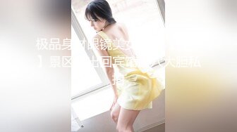 极品身材眼镜美女模特【芳芳】景区露出回宾馆掰穴大胆私拍