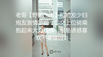 老哥【野狼出击】和短发少妇炮友激情啪啪，口交上位骑乘抱起来大力猛操，很是诱惑喜欢不要错过1