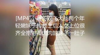 [MP4]小哥哥双飞大战两个年轻嫩妹子传教士后入女上位很齐全撸射在肉肉的妹子一肚子