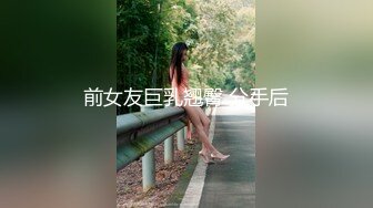 前女友巨乳翘臀 分手后