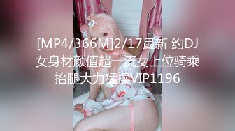 [MP4/366M]2/17最新 约DJ女身材颜值超一流女上位骑乘抬腿大力猛操VIP1196