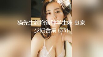 猫先生约炮各种学生妹 良家少妇合集 (35)