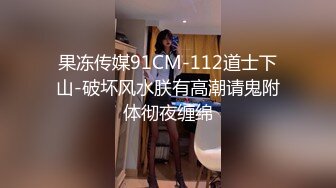 果冻传媒91CM-112道士下山-破坏风水朕有高潮请鬼附体彻夜缠绵