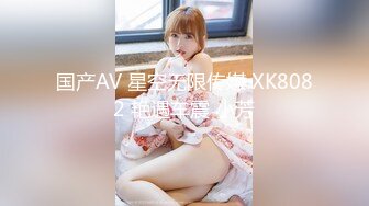 国产AV 星空无限传媒 XK8082 艳遇车震 小芳