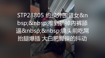 STP28805 约操外围骚女&nbsp;&nbsp;推到扒掉内裤舔逼&nbsp;&nbsp;镜头前吃屌抬腿爆插 大白肥臀操的抖动