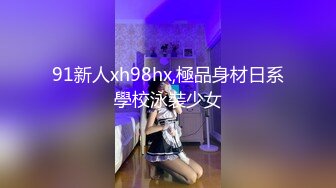 91新人xh98hx,極品身材日系學校泳裝少女