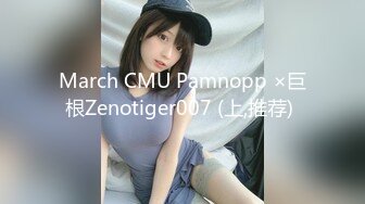 March CMU Pamnopp ×巨根Zenotiger007 (上,推荐) 