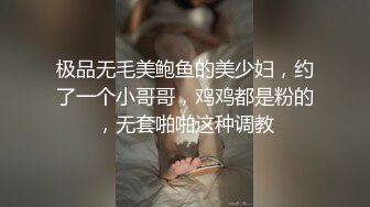 极品无毛美鲍鱼的美少妇，约了一个小哥哥，鸡鸡都是粉的，无套啪啪这种调教