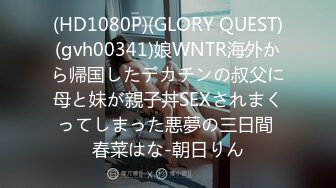 (HD1080P)(GLORY QUEST)(gvh00341)娘WNTR海外から帰国したデカチンの叔父に母と妹が親子丼SEXされまくってしまった悪夢の三日間 春菜はな-朝日りん