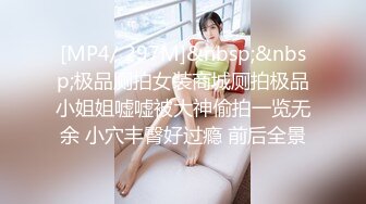 [MP4/ 297M]&nbsp;&nbsp;极品厕拍女装商城厕拍极品小姐姐嘘嘘被大神偷拍一览无余 小穴丰臀好过瘾 前后全景