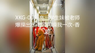 XKG-009-高三学生妹被老师爆操出水.老师再操我一次-香菱