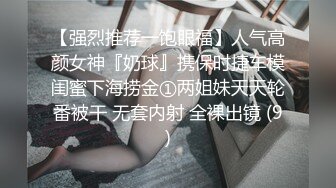 【强烈推荐一饱眼福】人气高颜女神『奶球』携保时捷车模闺蜜下海捞金①两姐妹天天轮番被干 无套内射 全裸出镜 (9)