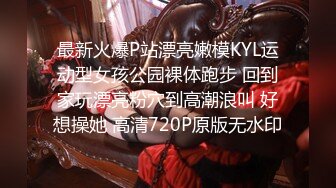 最新火爆P站漂亮嫩模KYL运动型女孩公园裸体跑步 回到家玩漂亮粉穴到高潮浪叫 好想操她 高清720P原版无水印