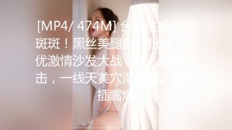 [MP4/ 474M] 台湾性感女优斑斑！黑丝美腿白虎粉穴！男优激情沙发大战，后入爆操撞击，一线天美穴湿哒哒。最后插嘴爆