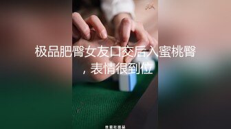 极品肥臀女友口交后入蜜桃臀，表情很到位