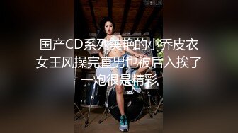 国产CD系列美艳的小乔皮衣女王风操完直男也被后入挨了一炮很是精彩