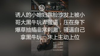 诱人的小媳妇露脸沙发上被小哥大黑牛玩弄骚逼，压在身下爆草抽插非常刺激，骚逼自己拿黑牛玩，床上主动上位