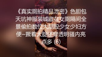 《真实厕拍精品泄密》色胆包天坑神服装城藏在女厕隔间全景偸拍数位大屁股少女少妇方便~撅着大腚还穿透明骚内亮点多 (6)