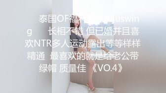 ❤️泰国OF福利博主jujuswing❤️ 长相不错 但已婚并且喜欢NTR多人运动露出等等样样精通  最喜欢的就是给老公带绿帽 质量佳 《VO.4》