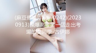 (麻豆傳媒)(mcy-0242)(20230913)操爆高考第一個走出考場的女同學-古伊娜