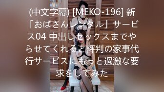 (中文字幕) [MEKO-196] 新「おばさんレンタル」サービス04 中出しセックスまでやらせてくれると評判の家事代行サービスにもっと過激な要求をしてみた