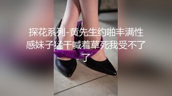 探花系列-黄先生约啪丰满性感妹子猛干喊着草死我受不了了