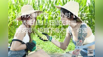 稀有火爆尤物~20小时【柠美】诱舞自慰，狂插无套啪，内射安排，短期下海尤物，可遇不可求！