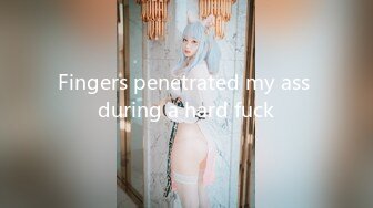 Fingers penetrated my ass during a hard fuck